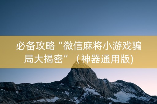 必备攻略“微信麻将小游戏骗局大揭密”（神器通用版)