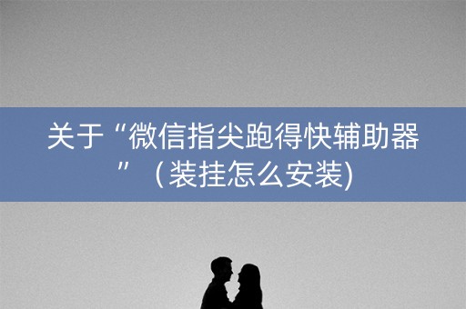 关于“微信指尖跑得快辅助器”（装挂怎么安装)
