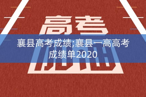 襄县高考成绩;襄县一高高考成绩单2020
