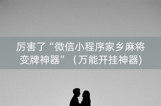 厉害了“微信小程序家乡麻将变牌神器”（万能开挂神器)