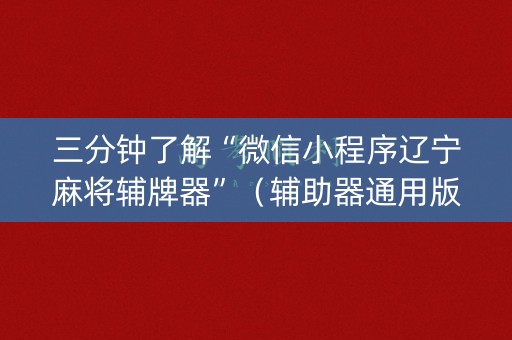 三分钟了解“微信小程序辽宁麻将辅牌器”（辅助器通用版)
