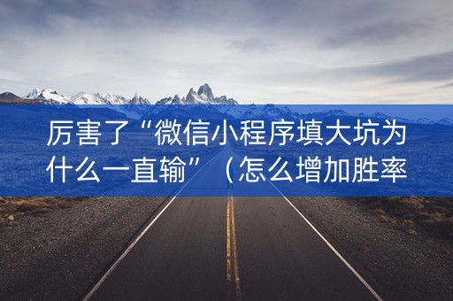 厉害了“微信小程序填大坑为什么一直输”（怎么增加胜率)