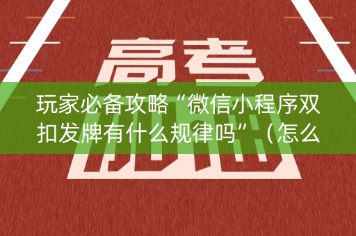 玩家必备攻略“微信小程序双扣发牌有什么规律吗”（怎么才会赢)