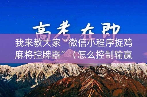 我来教大家“微信小程序捉鸡麻将控牌器”（怎么控制输赢)