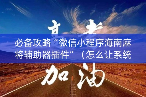 必备攻略“微信小程序海南麻将辅助器插件”（怎么让系统给你发好牌)
