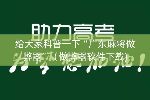 给大家科普一下“广东麻将做弊器”（做弊器软件下载)