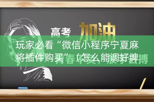 玩家必看“微信小程序宁夏麻将插件购买”（怎么能调好牌)