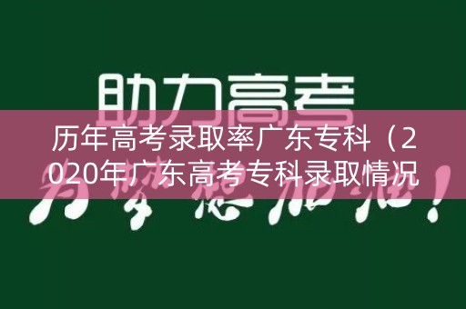 历年高考录取率广东专科（2020年广东高考专科录取情况）