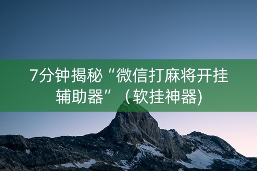 7分钟揭秘“微信打麻将开挂辅助器”（软挂神器)