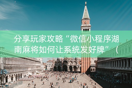 分享玩家攻略“微信小程序湖南麻将如何让系统发好牌”（必赢神器免费安装)