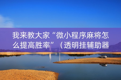 我来教大家“微小程序麻将怎么提高胜率”（透明挂辅助器)