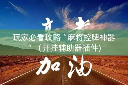 玩家必看攻略“麻将控牌神器”（开挂辅助器插件)