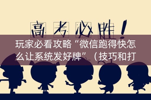 玩家必看攻略“微信跑得快怎么让系统发好牌”（技巧和打好牌方法)
