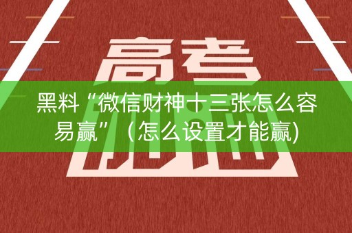 黑料“微信财神十三张怎么容易赢”（怎么设置才能赢)