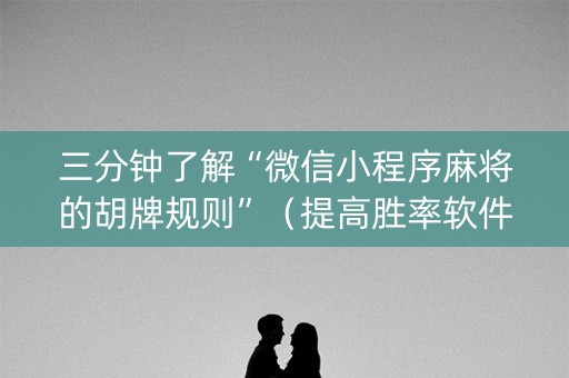 三分钟了解“微信小程序麻将的胡牌规则”（提高胜率软件)