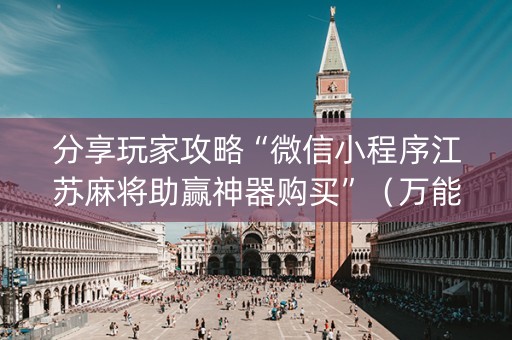 分享玩家攻略“微信小程序江苏麻将助赢神器购买”（万能开挂器)