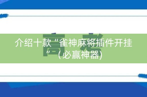 介绍十款“雀神麻将插件开挂”（必赢神器)