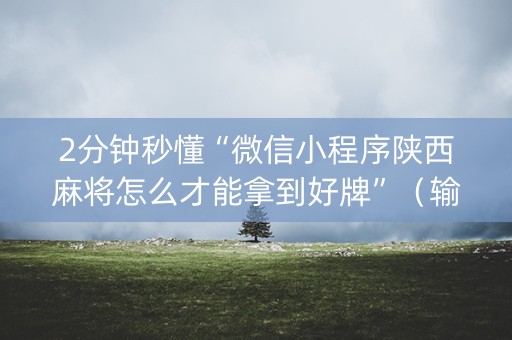 2分钟秒懂“微信小程序陕西麻将怎么才能拿到好牌”（输赢有什么规律)