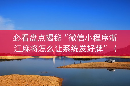 必看盘点揭秘“微信小程序浙江麻将怎么让系统发好牌”（怎么设置能有好牌)
