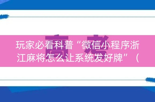 玩家必看科普“微信小程序浙江麻将怎么让系统发好牌”（必赢神器辅助器)
