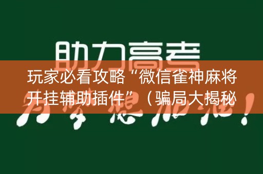 玩家必看攻略“微信雀神麻将开挂辅助插件”（骗局大揭秘)
