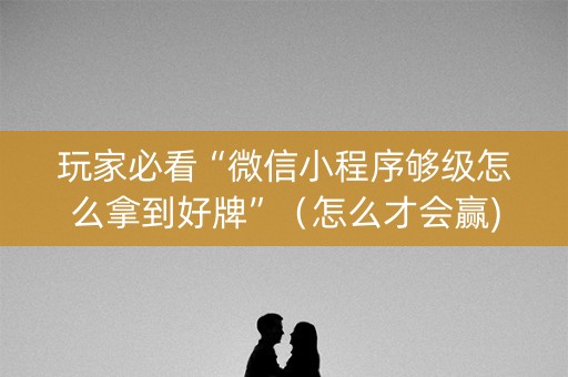 玩家必看“微信小程序够级怎么拿到好牌”（怎么才会赢)