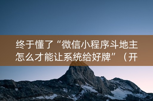 终于懂了“微信小程序斗地主怎么才能让系统给好牌”（开挂辅助器脚本)