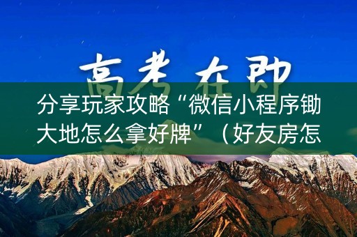分享玩家攻略“微信小程序锄大地怎么拿好牌”（好友房怎么才能赢)