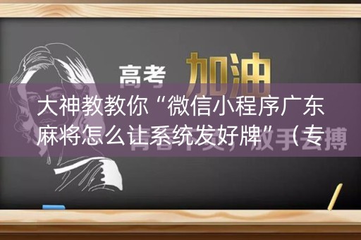 大神教教你“微信小程序广东麻将怎么让系统发好牌”（专用神器)
