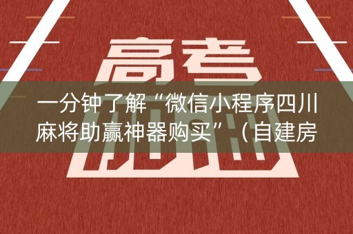 一分钟了解“微信小程序四川麻将助赢神器购买”（自建房怎么拿好牌)