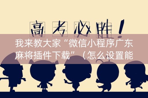 我来教大家“微信小程序广东麻将插件下载”（怎么设置能有好牌)
