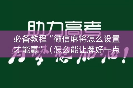 必备教程“微信麻将怎么设置才能赢”（怎么能让牌好一点)