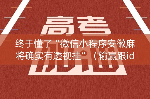 终于懂了“微信小程序安徽麻将确实有透视挂”（输赢跟id号有关系吗)