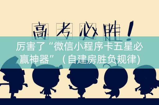 厉害了“微信小程序卡五星必赢神器”（自建房胜负规律)