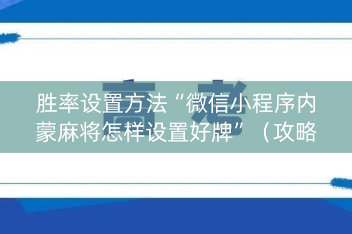 胜率设置方法“微信小程序内蒙麻将怎样设置好牌”（攻略插件)