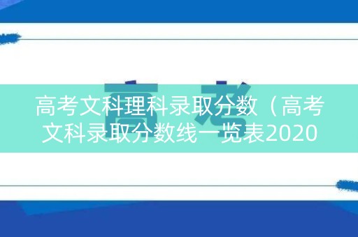 高考文科理科录取分数（高考文科录取分数线一览表2020）