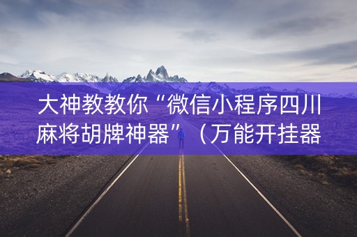 大神教教你“微信小程序四川麻将胡牌神器”（万能开挂器)
