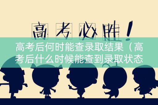 高考后何时能查录取结果（高考后什么时候能查到录取状态）