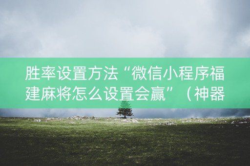 胜率设置方法“微信小程序福建麻将怎么设置会赢”（神器最新免费)