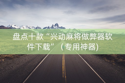 盘点十款“兴动麻将做弊器软件下载”（专用神器)