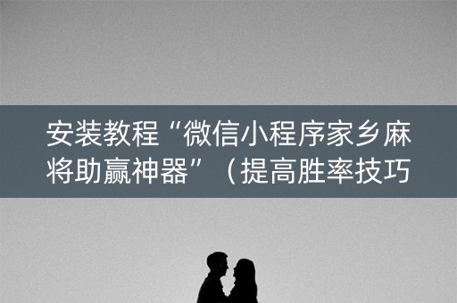 安装教程“微信小程序家乡麻将助赢神器”（提高胜率技巧)