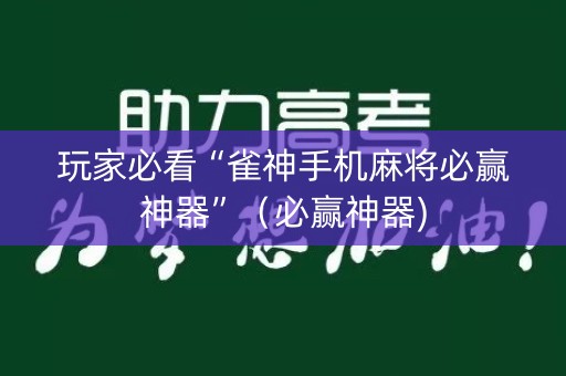 玩家必看“雀神手机麻将必赢神器”（必赢神器)