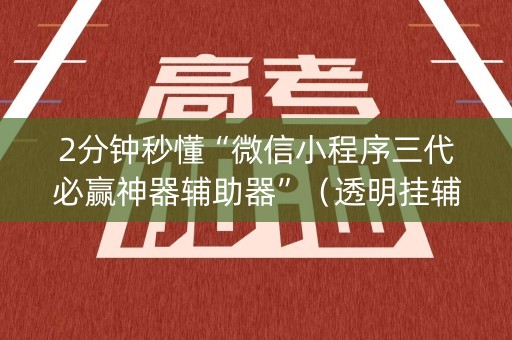 2分钟秒懂“微信小程序三代必赢神器辅助器”（透明挂辅助器)