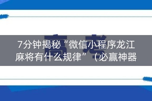 7分钟揭秘“微信小程序龙江麻将有什么规律”（必赢神器)