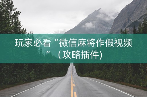 玩家必看“微信麻将作假视频”（攻略插件)