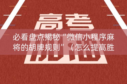 必看盘点揭秘“微信小程序麻将的胡牌规则”（怎么提高胜率)