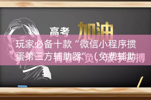 玩家必备十款“微信小程序掼蛋第三方辅助器”（免费辅助)