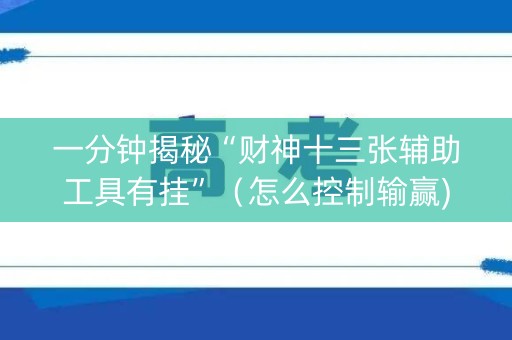 一分钟揭秘“财神十三张辅助工具有挂”（怎么控制输赢)