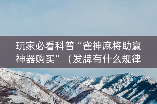 玩家必看科普“雀神麻将助赢神器购买”（发牌有什么规律吗)