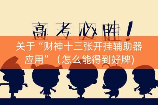 关于“财神十三张开挂辅助器应用”（怎么能得到好牌)